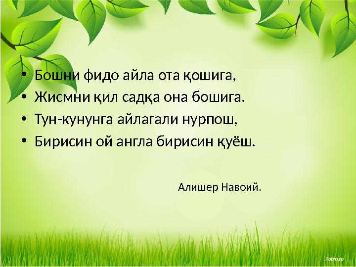 •Бошни фидо айла ота қошига, •Жисмни қил садқа она бошига. •Тун-кунунга айлагали нурпош, •Бирисин ой англа бирисин қуёш.