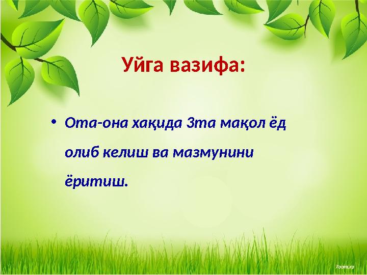 Уйга вазифа: •Ота-она хақида 3та мақол ёд олиб келиш ва мазмунини ёритиш.