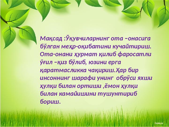 Мақсад :Ўқувчиларнинг ота –онасига бўлган меҳр-оқибатини кучайтириш. Ота-онани ҳурмат қилиб фаросатли ўғил –қиз бўлиб, юзини