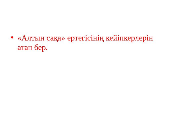 •«Алтын сақа» ертегісінің кейіпкерлерін атап бер.