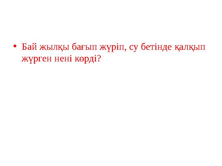 •Бай жылқы бағып жүріп, су бетінде қалқып жүрген нені көрді?