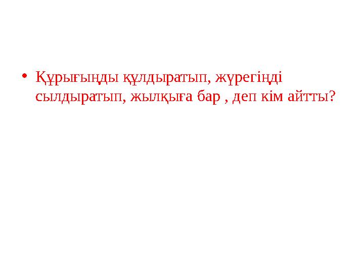 •Құрығыңды құлдыратып, жүрегіңді сылдыратып, жылқыға бар , деп кім айтты?