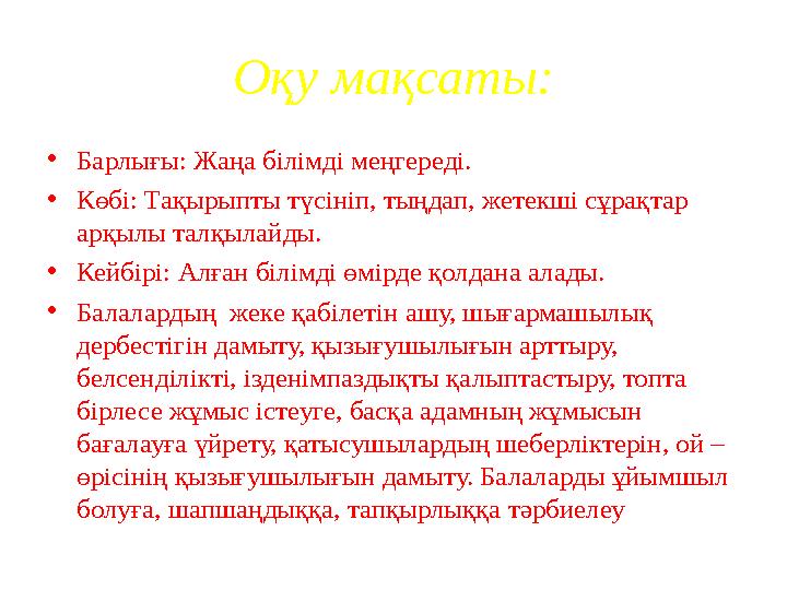 Оқу мақсаты: •Барлығы: Жаңа білімді меңгереді. •Көбі: Тақырыпты түсініп, тыңдап, жетекші сұрақтар арқылы талқылайды. •Кейбірі: