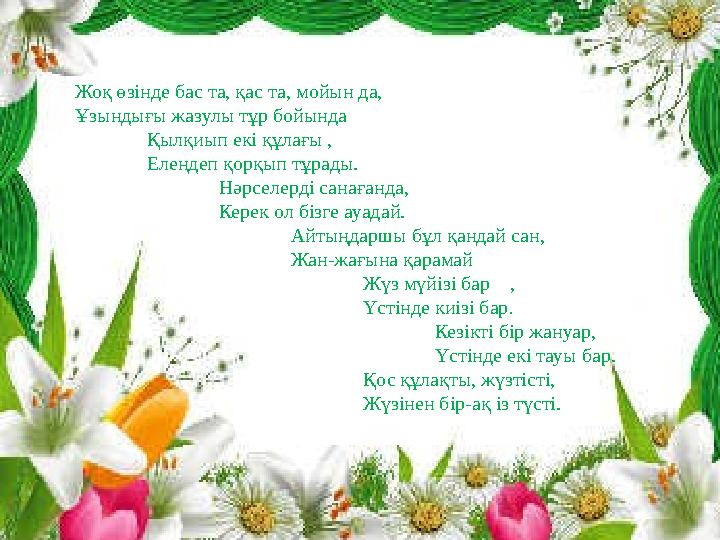 Жоқ өзінде бас та, қас та, мойын да, Ұзындығы жазулы тұр бойында Қылқиып екі құлағы , Елеңдеп қорқып тұрады. Нәрселерді с