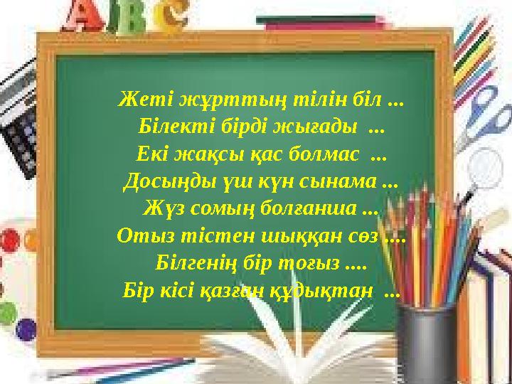 Жеті жұрттың тілін біл ... Білекті бірді жығады ... Екі жақсы қас болмас ... Досыңды үш күн сынама ... Жүз сомың болғанша ...