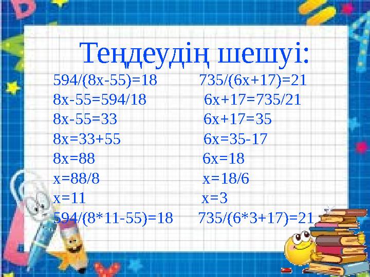 Теңдеудің шешуі: 594/ (8x-55)=18 7 35/(6x+17)=21 8х-55 =594/18 6x+17=735/21 8x-55=33