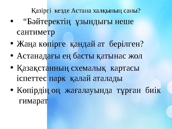 Қазіргі кезде Астана халқының саны? • “ Бәйтеректің ұзындығы неше сантиметр • Жаңа көпірге қандай ат берілген? • Астанад