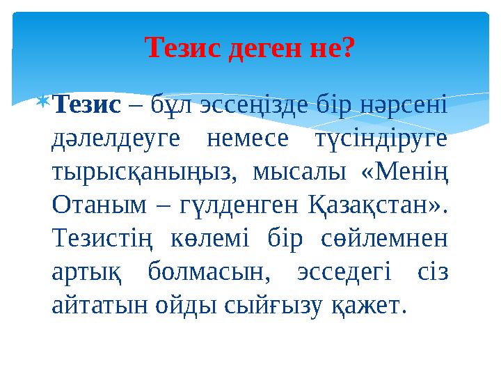 Тезис – бұл эссеңізде бір нәрсені дәлелдеуге немесе түсіндіруге тырысқаныңыз, мысалы «Менің Отаным – гүлденген Қазақстан».