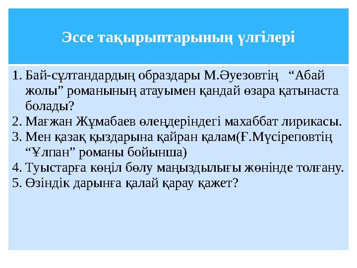Эссе тақырыптарының үлгілері 1.Бай-сұлтандардың образдары М.Әуезовтің “Абай жолы” романының атауымен қандай өзара қатынаста