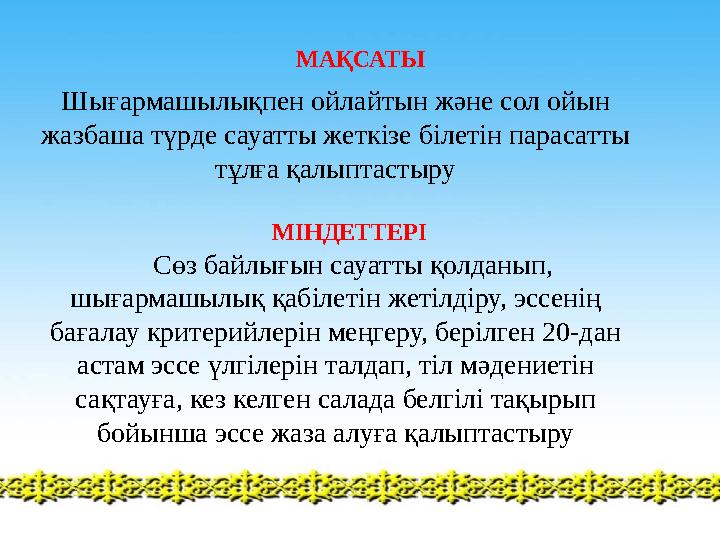 МАҚСАТЫ Шығармашылықпен ойлайтын және сол ойын жазбаша түрде сауатты жеткізе білетін парасатты тұлға қалыптастыру МІНДЕТ