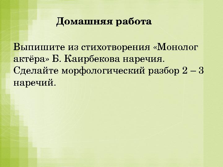 Домашняя работа Выпишите из стихотворения «Монолог актёра» Б. Каирбекова наречия. Сделайте морфологический раз