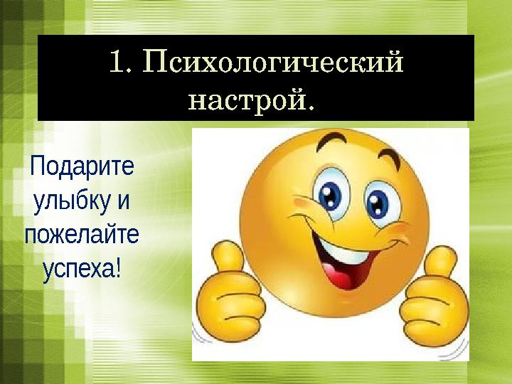 1. Психологический настрой. Подарите улыбку и пожелайте успеха!