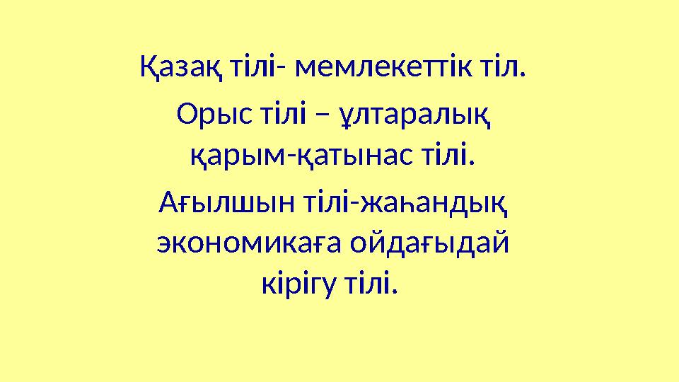 Қазақ тілі- мемлекеттік тіл. Орыс тілі – ұлтаралық қарым-қатынас тілі. Ағылшын тілі-жаһандық экономикаға ойдағыдай кірігу тіл