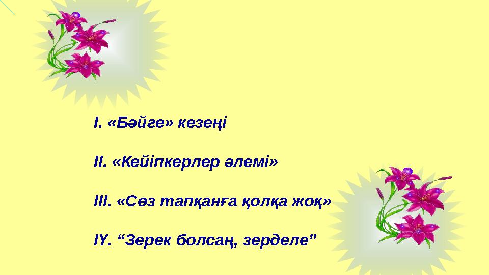 І. «Бәйге» кезеңі ІІ. «Кейіпкерлер әлемі» ІІІ. «Сөз тапқанға қолқа жоқ» ІҮ. “Зерек болсаң, зерделе”