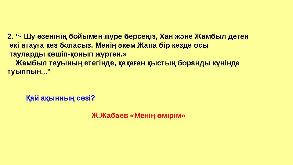 2. “- Шу өзенінің бойымен жүре берсеңіз, Хан және Жамбыл деген екі атауға кез боласыз. Менің әкем Жапа бір кезде осы таулард