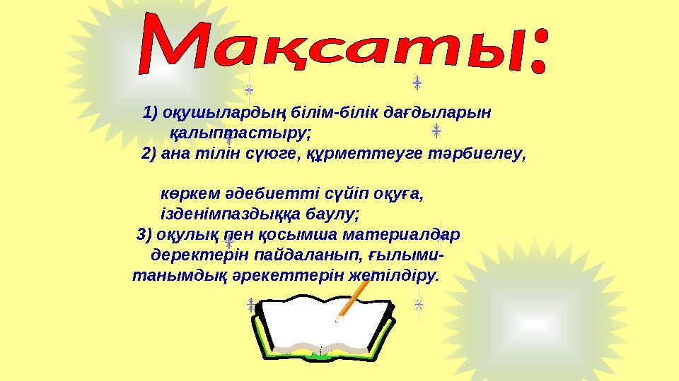 1) оқушылардың білім-білік дағдыларын қалыптастыру; 2) ана тілін сүюге, құрметтеуге тәрбиелеу, көркем