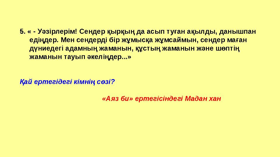 5. « - Уәзірлерім! Сендер қырқың да асып туған ақылды, данышпан едіңдер. Мен сендерді бір жұмысқа жұмсаймын, сендер маған