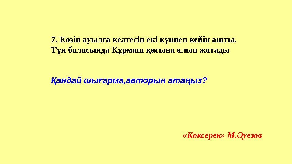 7 . Көзін ауылға келгесін екі күннен кейін ашты. Түн баласында Құрмаш қасына алып жатады Қандай шығарма,авторын атаңыз?