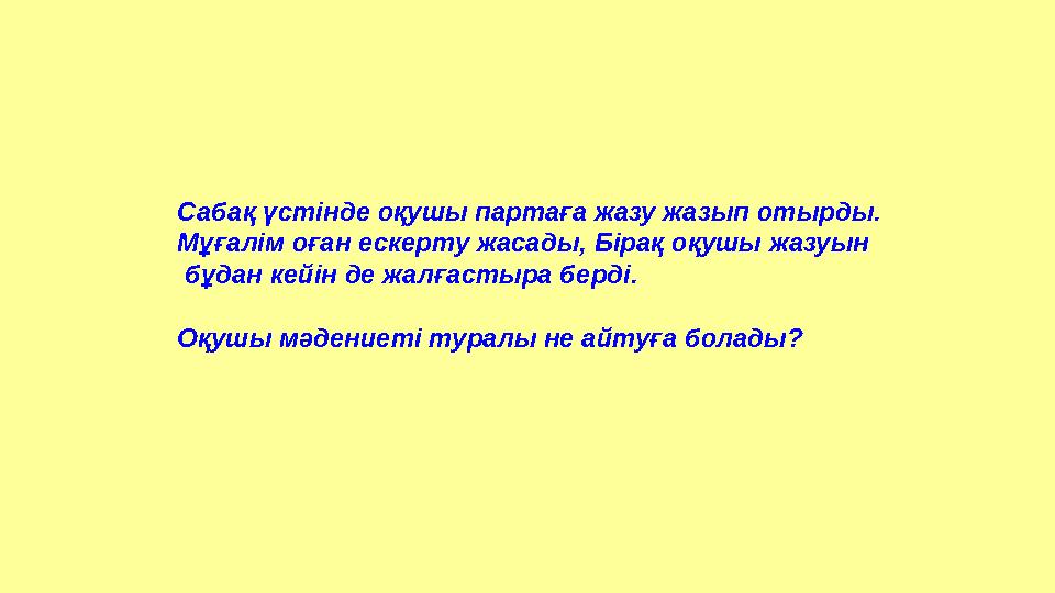 Сабақ үстінде оқушы партаға жазу жазып отырды. Мұғалім оған ескерту жасады, Бірақ оқушы жазуын бұдан кейін де жалғастыра берд