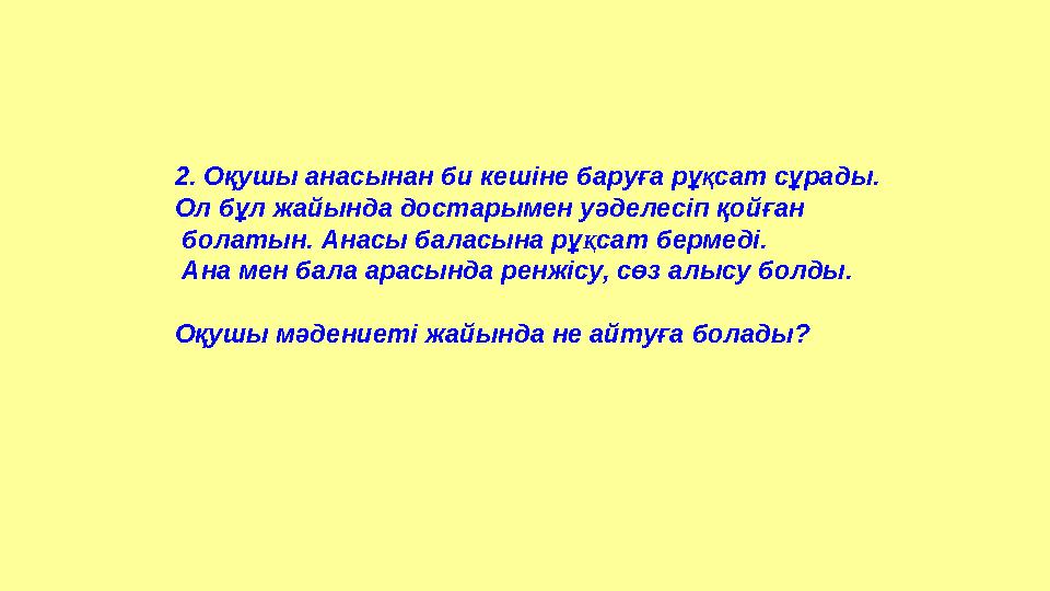 2. Оқушы анасынан би кешіне баруға рұ Қ сат сұрады. Ол бұл жайында достарымен уәделесіп қойған болатын. Анасы баласына рұ Қ с