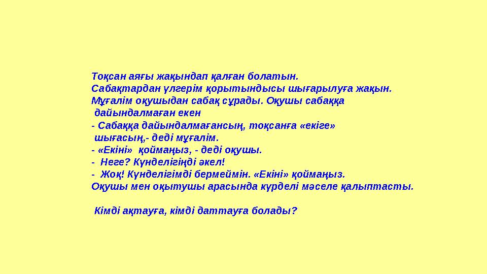 Тоқсан аяғы жақындап қалған болатын. Сабақтардан үлгерім қорытындысы шығарылуға жақын. Мұғалім оқушыдан сабақ сұрады. Оқушы са