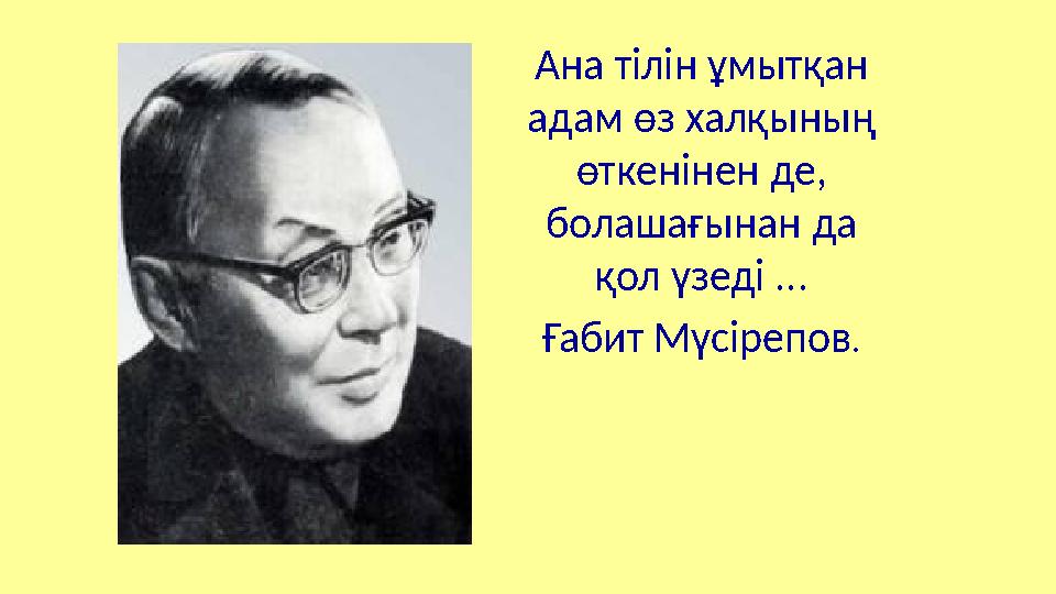 Ана тілін ұмытқан адам өз халқының өткенінен де, болашағынан да қол үзеді ... Ғабит Мүсірепов .