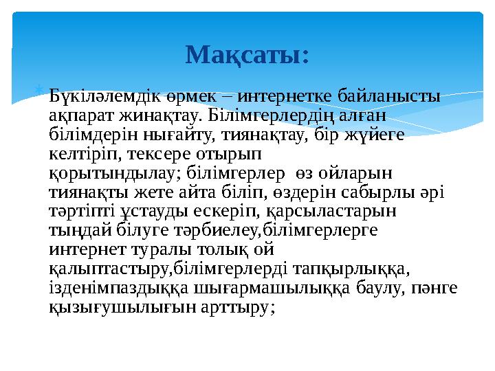  Бүкіләлемдік өрмек – интернетке байланысты ақпарат жинақтау. Білімгерлердің алған білімдерін нығайту, тиянақтау, бір жүйеге