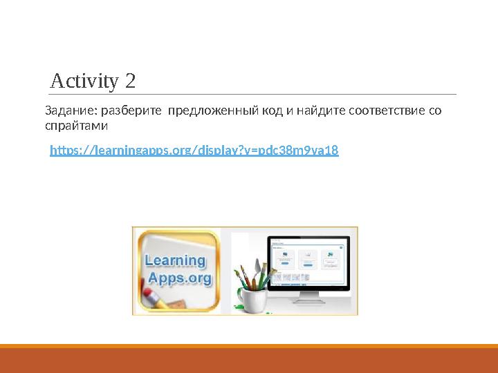 Activity 2 Задание: разберите предложенный код и найдите соответствие со спрайтами https://learningapps.org/display?v=pdc38m