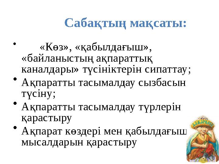 Сабақтың мақсаты: • «Көз», «қабылдағыш», «байланыстың ақпараттық каналдары» түсініктерін сипаттау; •Ақпаратты тасымалдау сызб
