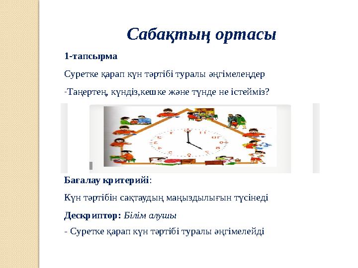 Сабақтың ортасы 1-тапсырма Суретке қарап күн тәртібі туралы әңгімелеңдер -Таңертең, күндіз,кешке және түнде не іс