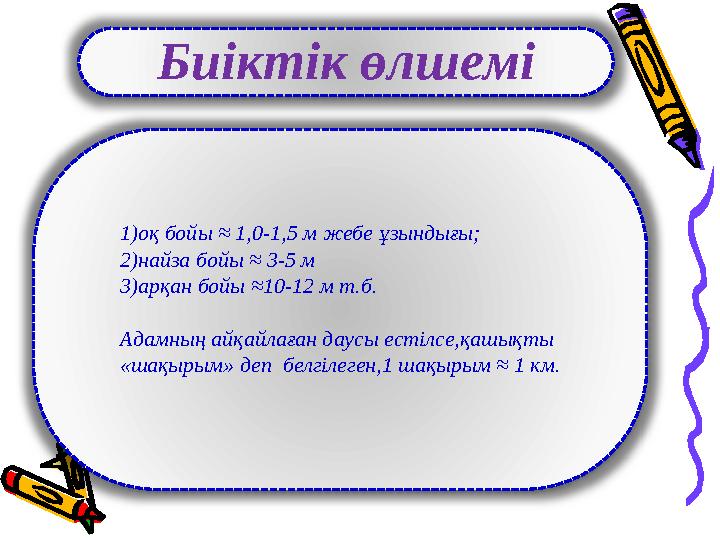 Биіктік өлшемі 1)оқ бойы ≈ 1,0-1,5 м жебе ұзындығы; 2)найза бойы ≈ 3-5 м 3)арқан бойы ≈10-12 м т.б. Адамның айқайлаған даусы ес