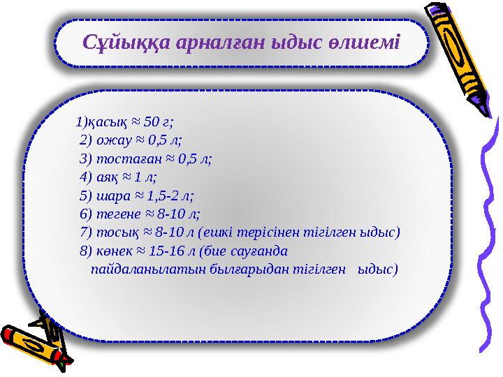 Сұйыққа арналған ыдыс өлшемі 1) қасық ≈ 50 г; 2 ) ожау ≈ 0,5 л; 3) тостаған ≈ 0,5 л; 4) аяқ ≈ 1 л; 5) шара