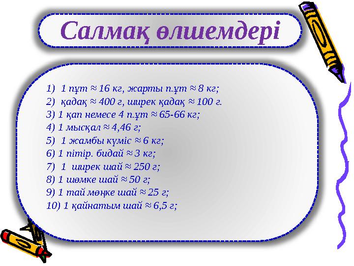 Салмақ өлшемдері 1 ) 1 пұт ≈ 16 кг, жарты п.ұт ≈ 8 кг; 2) қадақ ≈ 400 г, ширек қадақ ≈ 100 г. 3) 1 қап