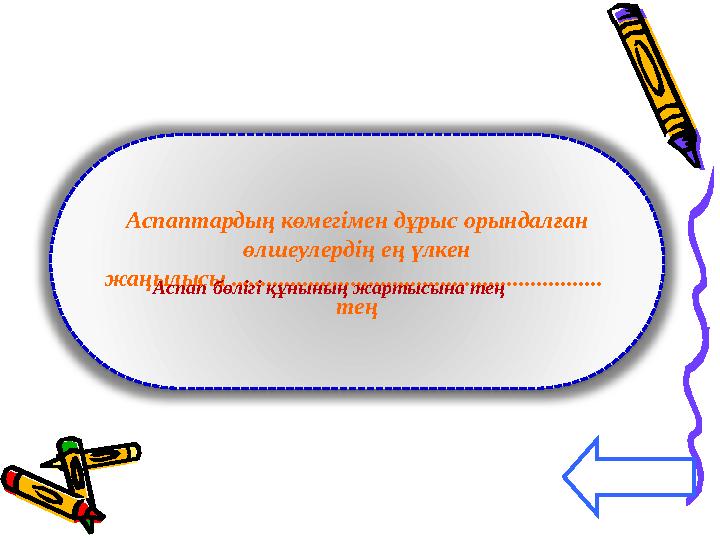 Аспаптардың көмегімен дұрыс орындалған өлшеулердің ең үлкен жаңылысы .........................................................