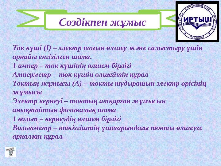 Сөздікпен жұмыс Ток күші ( I ) – электр тогын өлшеу және салыстыру үшін арнайы енгізілген шама. 1 ампер – ток күшінің өлшем бір