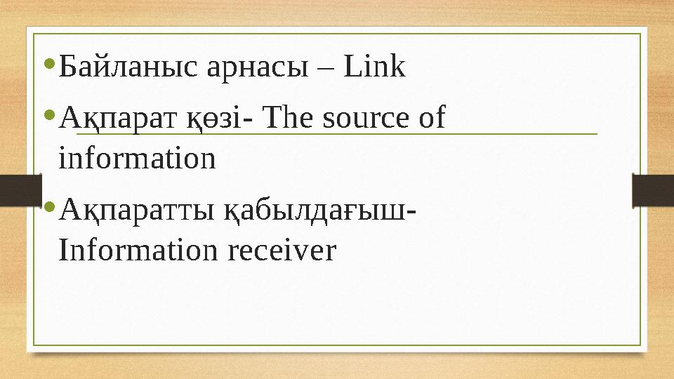 •Байланыс арнасы – Link •Ақпарат қөзі- The source of information •Ақпаратты қабылдағыш- Information receiver