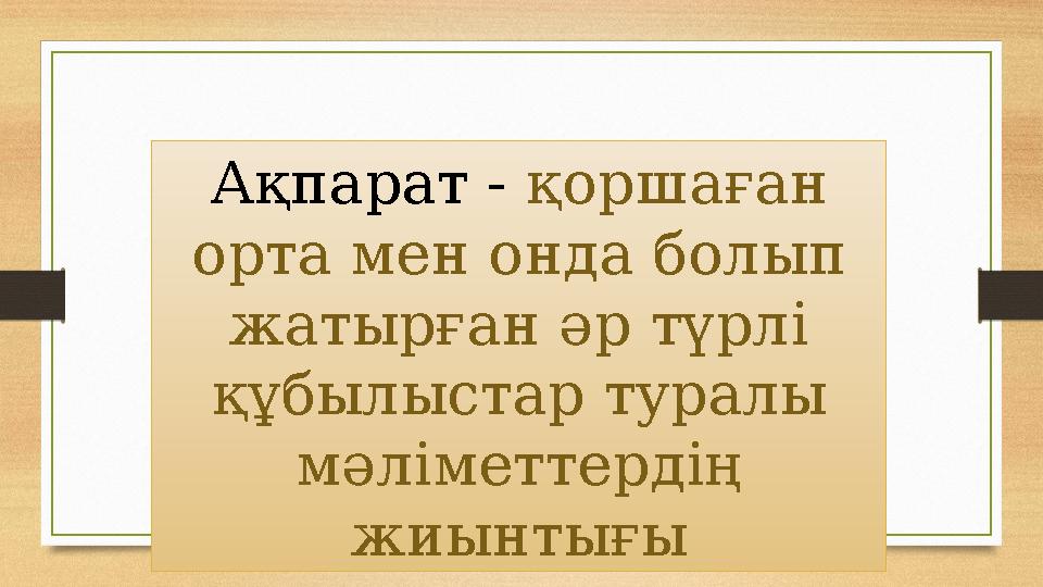 Ақпарат - қоршаған орта мен онда болып жатырған әр түрлі құбылыстар туралы мәліметтердің жиынтығы