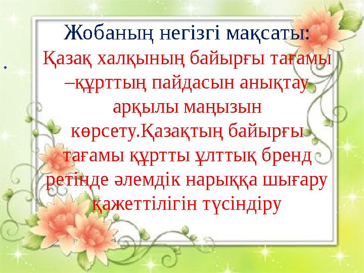 . Жобаның негізгі мақсаты: Қазақ халқының байырғы тағамы –құрттың пайдасын ан