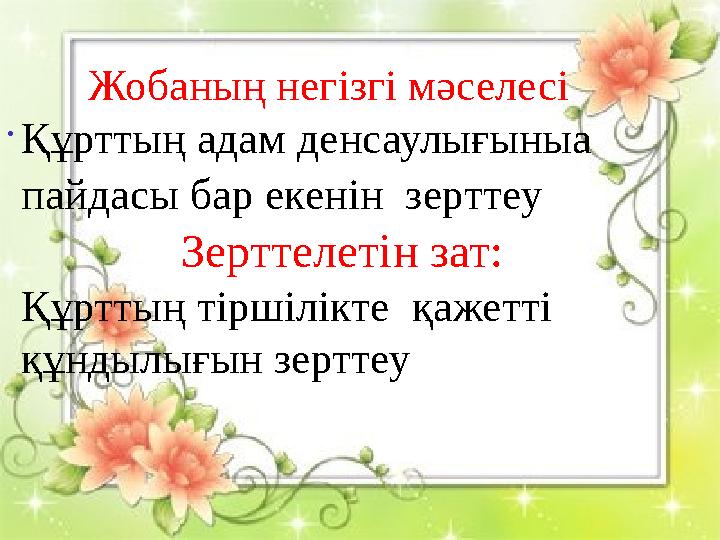 . Жобаның негізгі мәселесі : Құрттың адам денсаулығыныа пайдасы бар екенін зер