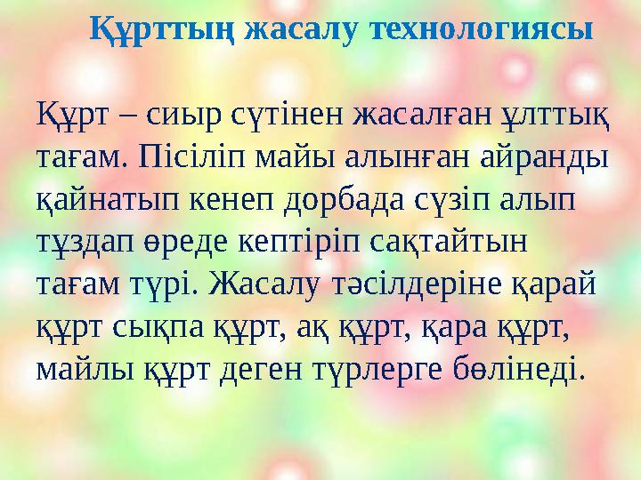 Құрттың жасалу технологиясы Құрт – сиыр сүтінен жасалған ұлттық тағам. Пісіліп майы алынған айранды қайнатып кенеп д