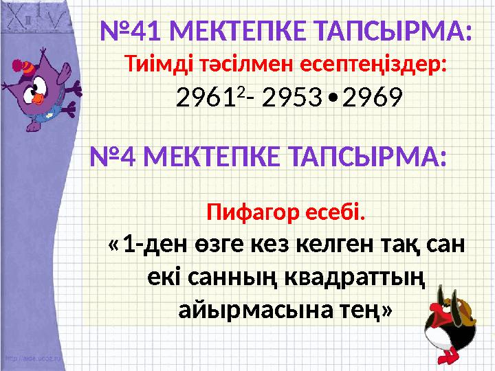 № 41 МЕКТЕПКЕ ТАПСЫРМА: Тиімді тәсілмен есептеңіздер: 2961 2 - 2953 2969∙ № 4 МЕКТЕПКЕ ТАПСЫРМА: Пифагор есебі. «1-ден өзге ке