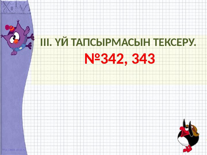 ІІІ. ҮЙ ТАПСЫРМАСЫН ТЕКСЕРУ. №342, 343