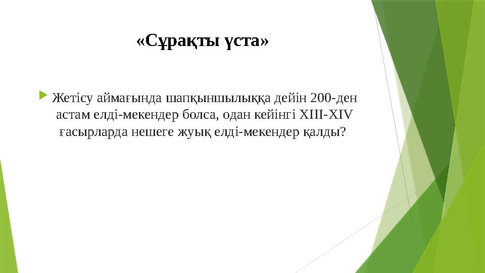 «Сұрақты үста »  Жетісу аймағында шапқыншылыққа дейін 200-ден астам елді-мекендер болса, одан кейінгі ХІІІ-ХІV ғасырларда