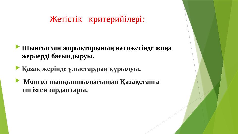 Жетістік критерийі лері:  Шынғысхан жорықтарының нәтижесінде жаңа жерлерді бағындыруы.  Қазақ жерінде ұлыстардың құрылуы.