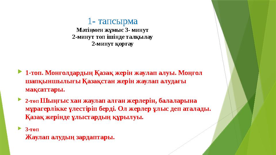 1- тапсырма Мәтіңмен жұмыс 3- минут 2-минут топ ішінде талқылау 2-минут қорғау  1-топ . Монғолдардың Қазақ жерін жаулап алуы.