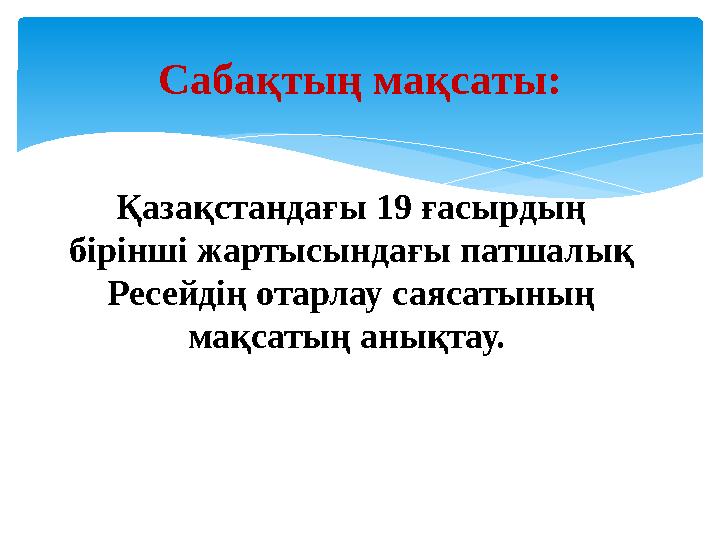 Қазақстандағы 19 ғасырдың бірінші жартысындағы патшалық Ресейдің отарлау саясатының мақсатың анықтау. Сабақтың мақсаты: