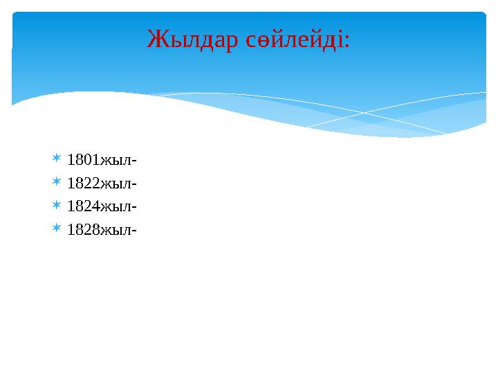  1801жыл-  1822жыл-  1824жыл-  1828жыл- Жылдар сөйлейді: