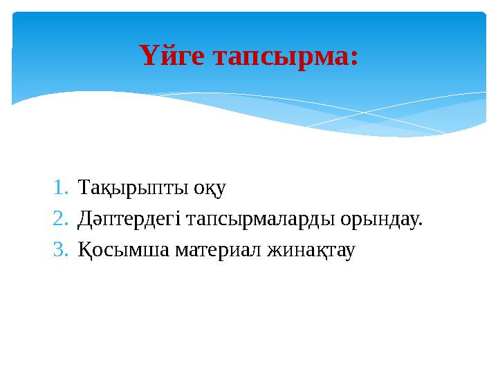 1. Тақырыпты оқу 2. Дәптердегі тапсырмаларды орындау. 3. Қосымша материал жинақтау Үйге тапсырма: