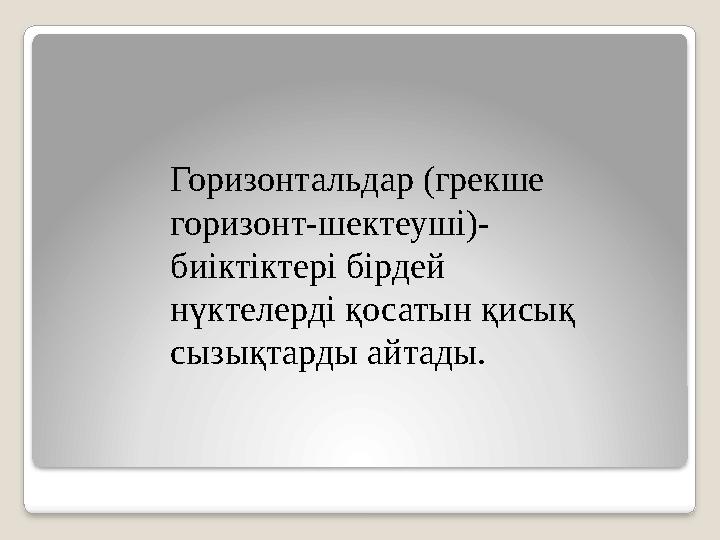 Горизонтальдар (грекше горизонт-шектеуші)- биіктіктері бірдей нүктелерді қосатын қисық сызықтарды айтады.