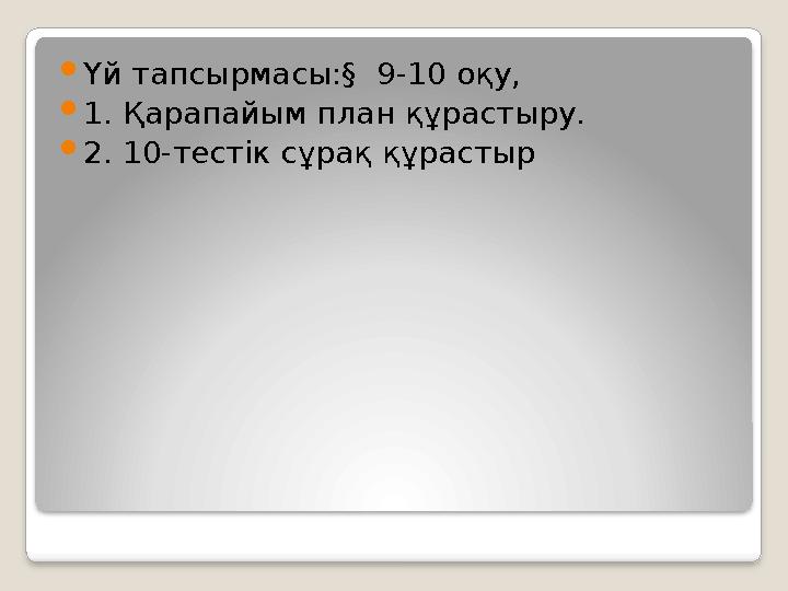  Үй тапсырмасы:§ 9-10 оқу,  1. Қарапайым план құрастыру.  2. 10-тестік сұрақ құрастыр